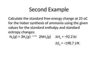 Second Example
Calculate the standard free-energy change at 25 oC
for the Haber synthesis of ammonia using the given
values for the standard enthalpy and standard
entropy changes:
So = 198.7 J/K
2NH3(g)
N2(g) + 3H2(g) Ho = 92.2 kJ
 