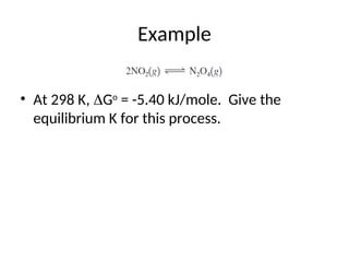 Example
• At 298 K, Go
= -5.40 kJ/mole. Give the
equilibrium K for this process.
 