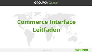 www.groupon.co.uk
Commerce Interface
Leitfaden
 