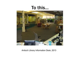 To this…

Antioch Library Information Desk, 2013

 