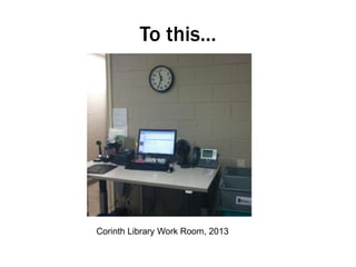 To this…

Corinth Library Work Room, 2013

 