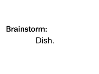 Brainstorm:
Dish.

 