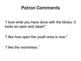 Patron Comments
“I love what you have done with the library. It
looks so open and clean!”
"I like how open the youth area is now."
“I like the roominess.”

 