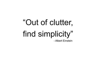 “Out of clutter,
find simplicity”
- Albert Einstein

 