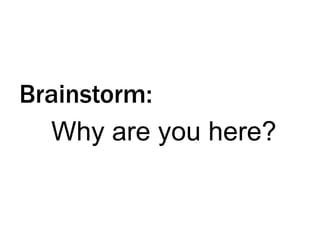 Brainstorm:
Why are you here?

 