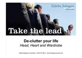 De-clutter your life 
Head, Heart and Wardrobe 
Habiba Balogun Consulting . 0709 318 8812 . www.hbalogunconsult.com 
 