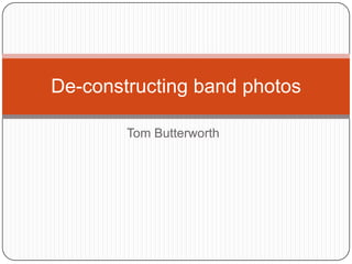 De-constructing band photos

        Tom Butterworth
 