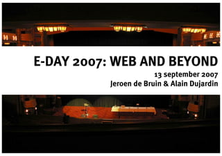 E-DAY 2007: WEB AND BEYOND
                       13 september 2007
          Jeroen de Bruin & Alain Dujardin