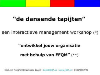 “ de dansende tapijten”   “ ontwikkel jouw organisatie  met behulp van EFQM”  (**)   een interactieve management workshop  (*) 