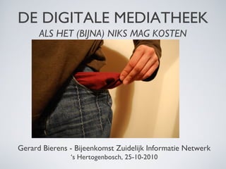 DE DIGITALE MEDIATHEEK
ALS HET (BIJNA) NIKS MAG KOSTEN
Gerard Bierens - Bijeenkomst Zuidelijk Informatie Netwerk
‘s Hertogenbosch, 25-10-2010
 