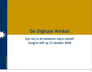 De Digitale Winkel
             Zijn wij in de toekomst nog in beeld?
               Congres SNF op 27 oktober 2008
www.hbd.nl




                                                     1
 