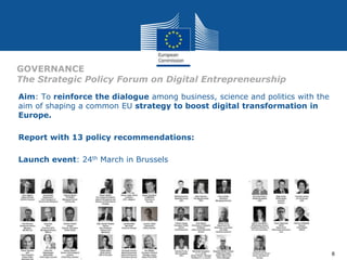 Aim: To reinforce the dialogue among business, science and politics with the
aim of shaping a common EU strategy to boost digital transformation in
Europe.
Report with 13 policy recommendations:
Launch event: 24th March in Brussels
GOVERNANCE
The Strategic Policy Forum on Digital Entrepreneurship
8
 