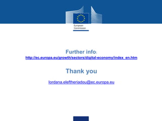 Date: in 12 pts
Further info:
http://ec.europa.eu/growth/sectors/digital-economy/index_en.htm
Thank you
Iordana.eleftheriadou@ec.europa.eu
 
