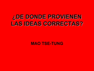 ¿DE DONDE PROVIENEN LAS IDEAS CORRECTAS? MAO TSE-TUNG 