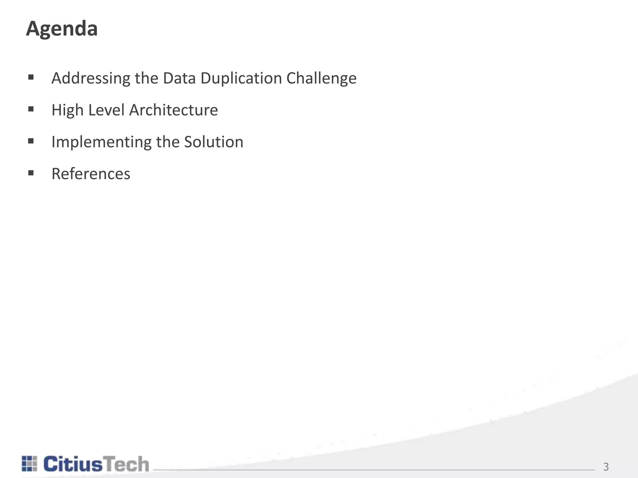3
Agenda
 Addressing the Data Duplication Challenge
 High Level Architecture
 Implementing the Solution
 References
 