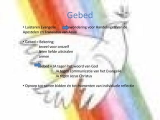 Gebed Luisteren Evangelie  bewondering voor Handelingen van de Apostelen en Fransiscus van Assisi  Gebed = Bekering; teveel voor onszelf  leren liefde uitstralen armen     Gebed = JA tegen het woord van God   JA tegen communicatie van het Evangelie   JA tegen Jezus Christus Oproep tot samen bidden én tot momenten van individuele reflectie   