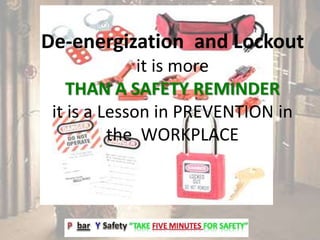 De-energization and Lockout
it is more
THAN A SAFETY REMINDER
it is a Lesson in PREVENTION in
the WORKPLACE
 