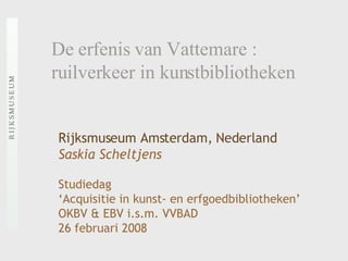 De erfenis van Vattemare : ruilverkeer in kunstbibliotheken Rijksmuseum Amsterdam, Nederland Saskia Scheltjens Studiedag  ‘ Acquisitie in kunst- en erfgoedbibliotheken’  OKBV & EBV i.s.m. VVBAD  26 februari 2008 