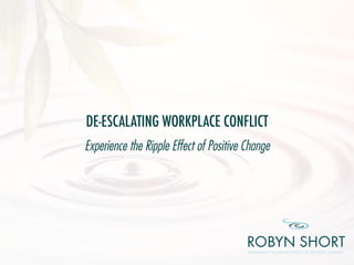 DE-ESCALATING WORKPLACE CONFLICT
Experience the Ripple Effect of Positive Change
 