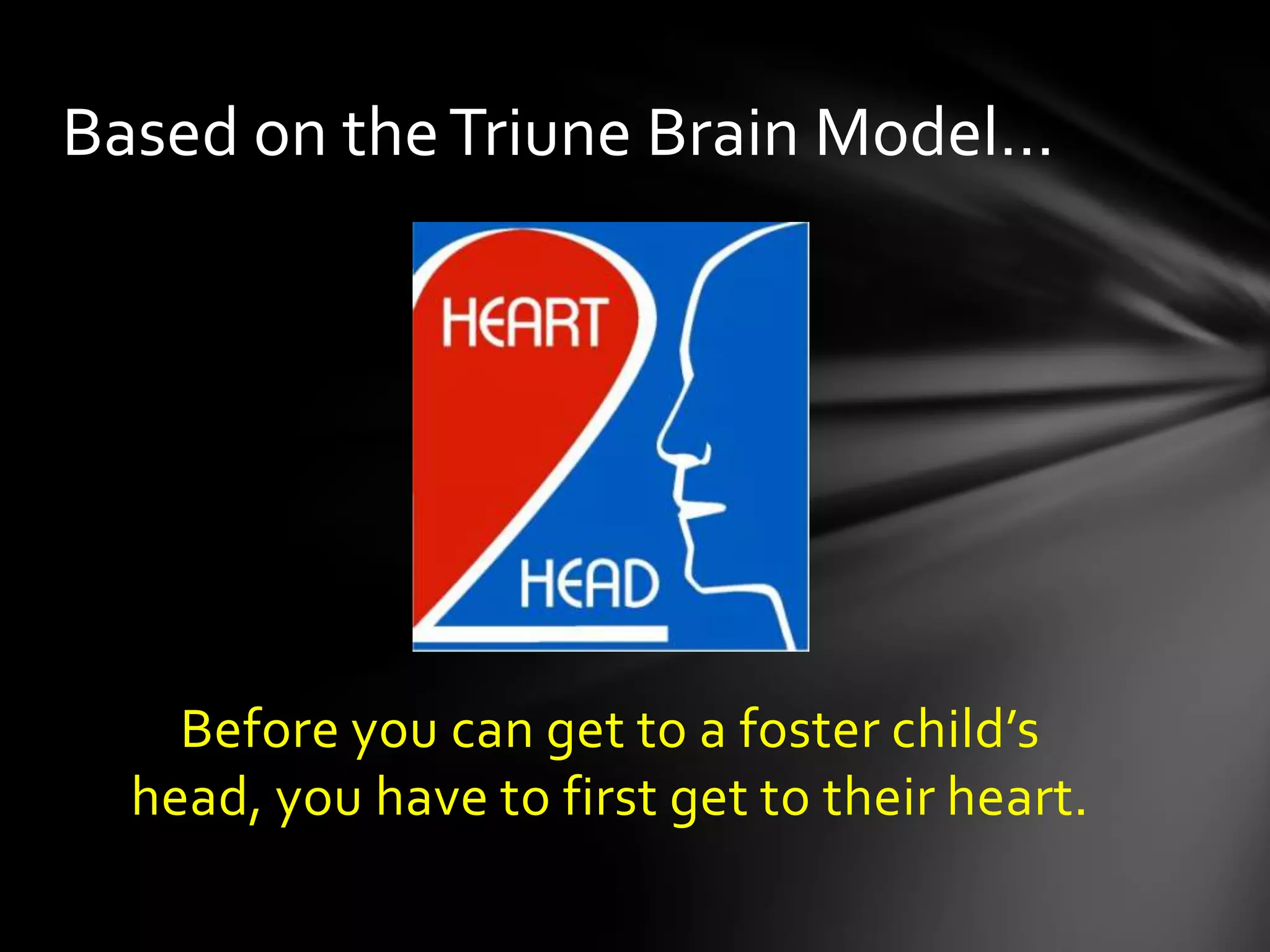 Before you can get to a foster child’s head,
you have to first get to their heart.
Based on theTriune Brain Model…
 