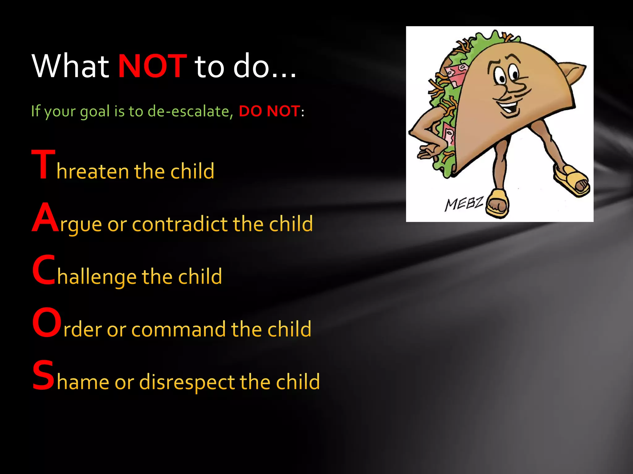 If your goal is to de-escalate, DO NOT:
T
A
C
O
S
What NOT to do…
 