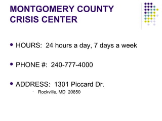 MONTGOMERY COUNTY
CRISIS CENTER

 HOURS:    24 hours a day, 7 days a week

 PHONE   #: 240-777-4000

 ADDRESS:      1301 Piccard Dr.
        Rockville, MD 20850
 