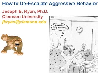 How to De-Escalate Aggressive Behavior
Joseph B. Ryan, Ph.D.
Clemson University
jbryan@clemson.edu
 
