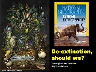 De-extinction,
should we?
Undergraduate Seminar
Jay Edneil Olivar
“Gone” by Isabella Kirkland
 