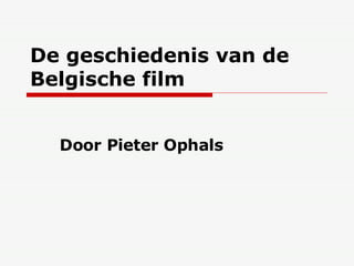 De geschiedenis van de Belgische film Door Pieter Ophals 