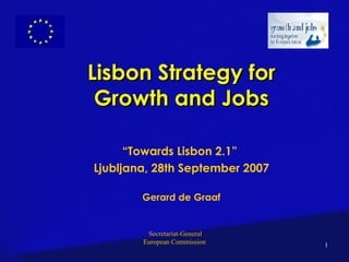   Lisbon Strategy for Growth and Jobs “ Towards Lisbon 2.1”  Ljubljana, 28th September 2007 Gerard de Graaf 