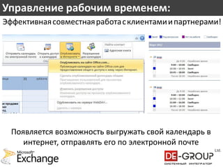 Управление рабочим временем:
Эффективная совместная работа с клиентами и партнерами!




  Появляется возможность выгружать свой календарь в
     интернет, отправлять его по электронной почте
 