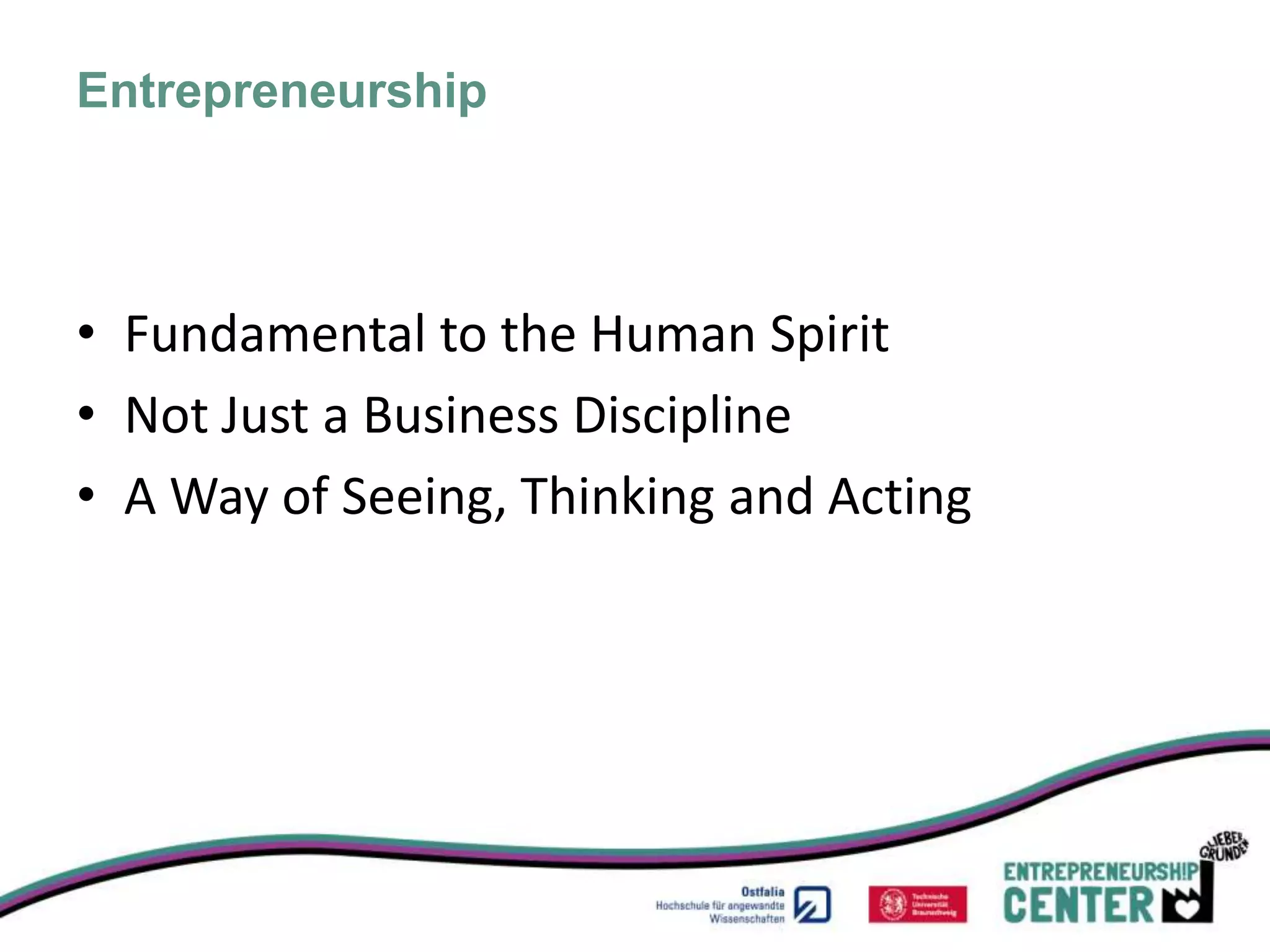 Entrepreneurship



• Fundamental to the Human Spirit
• Not Just a Business Discipline
• A Way of Seeing, Thinking and Acting
 