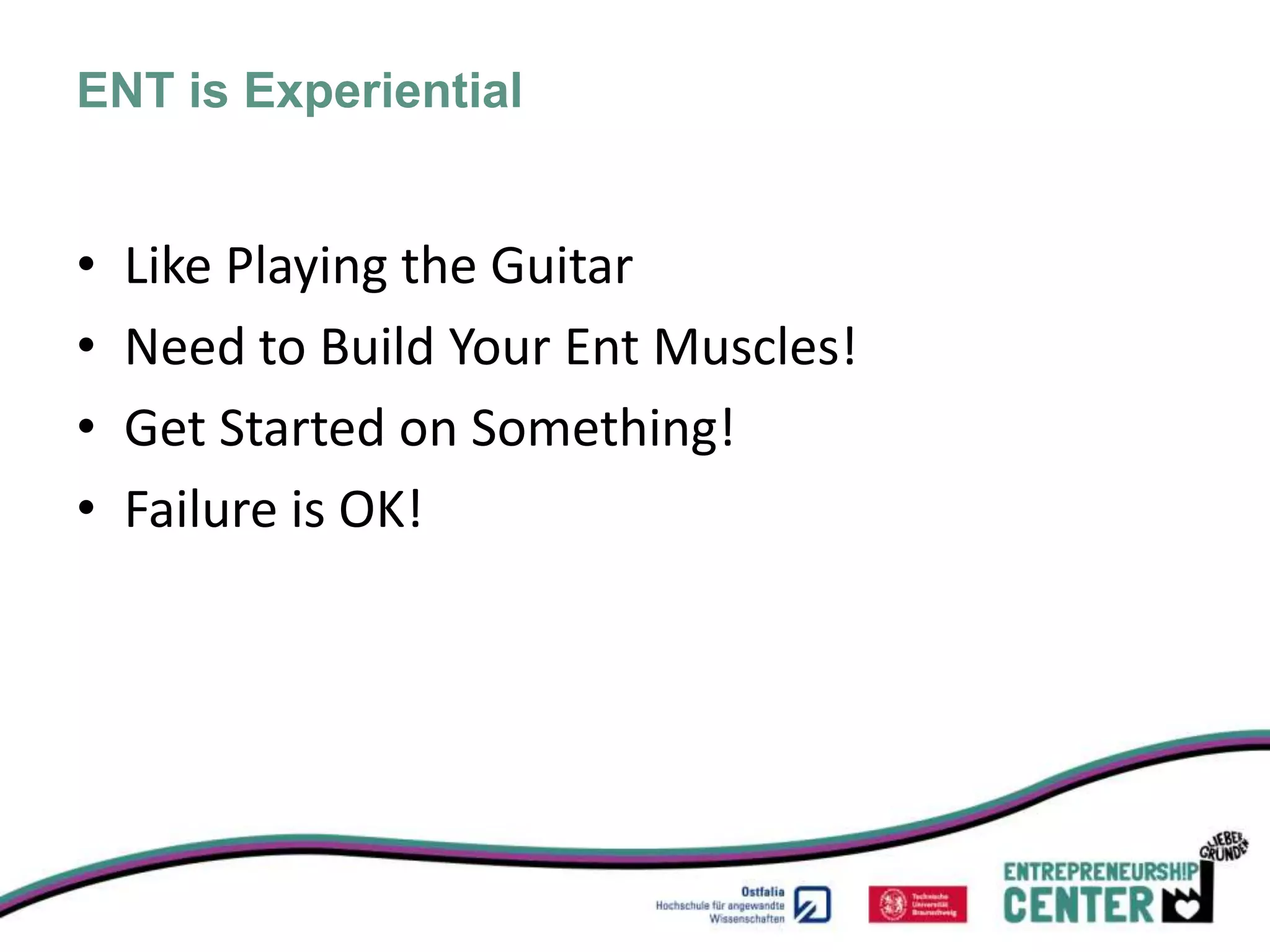 ENT is Experiential


•   Like Playing the Guitar
•   Need to Build Your Ent Muscles!
•   Get Started on Something!
•   Failure is OK!
 