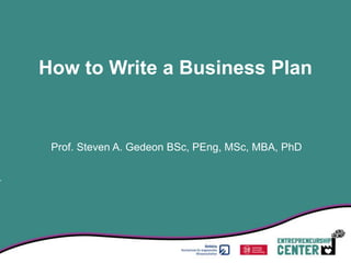 How to Write a Business Plan


 Prof. Steven A. Gedeon BSc, PEng, MSc, MBA, PhD
 