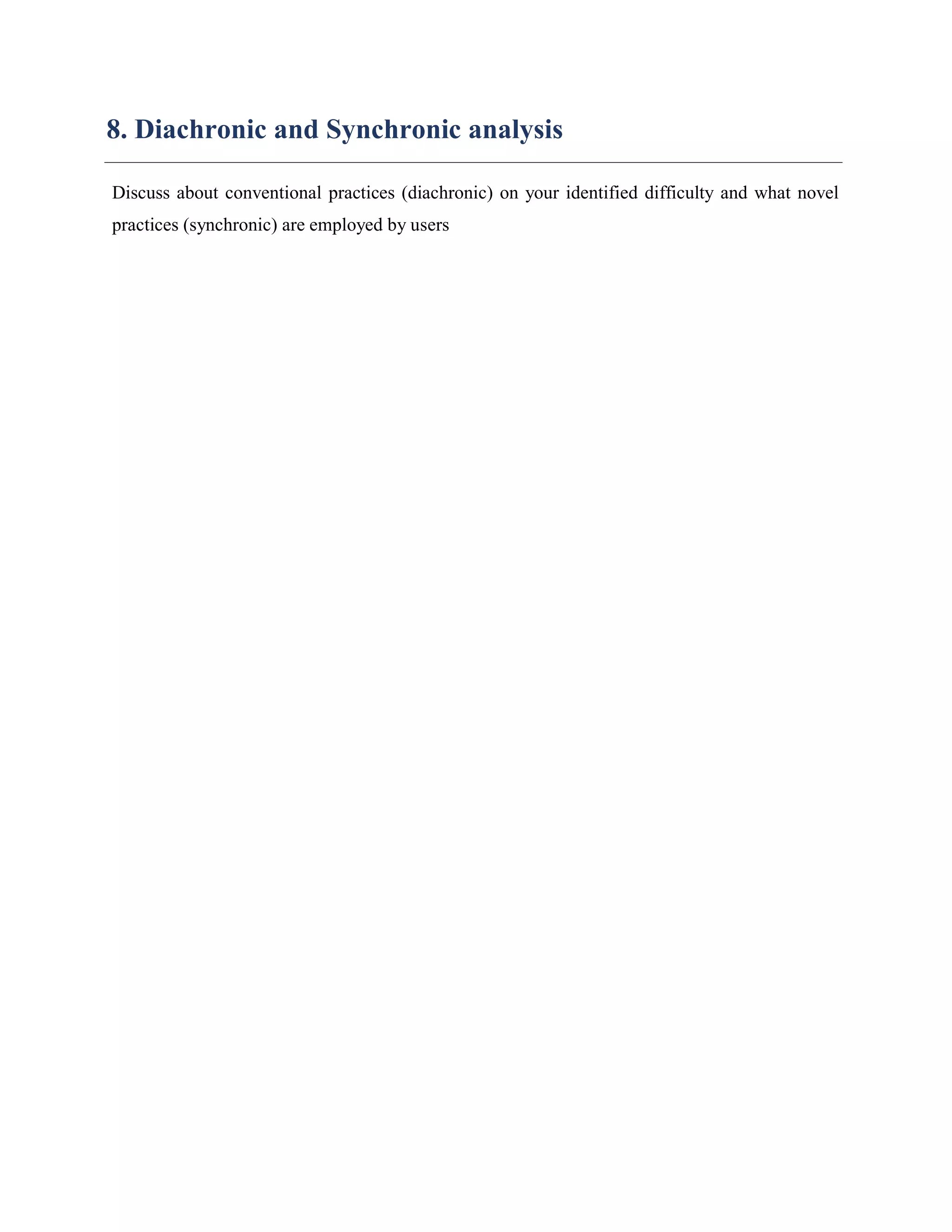 8. Diachronic and Synchronic analysis
Discuss about conventional practices (diachronic) on your identified difficulty and what novel
practices (synchronic) are employed by users
 