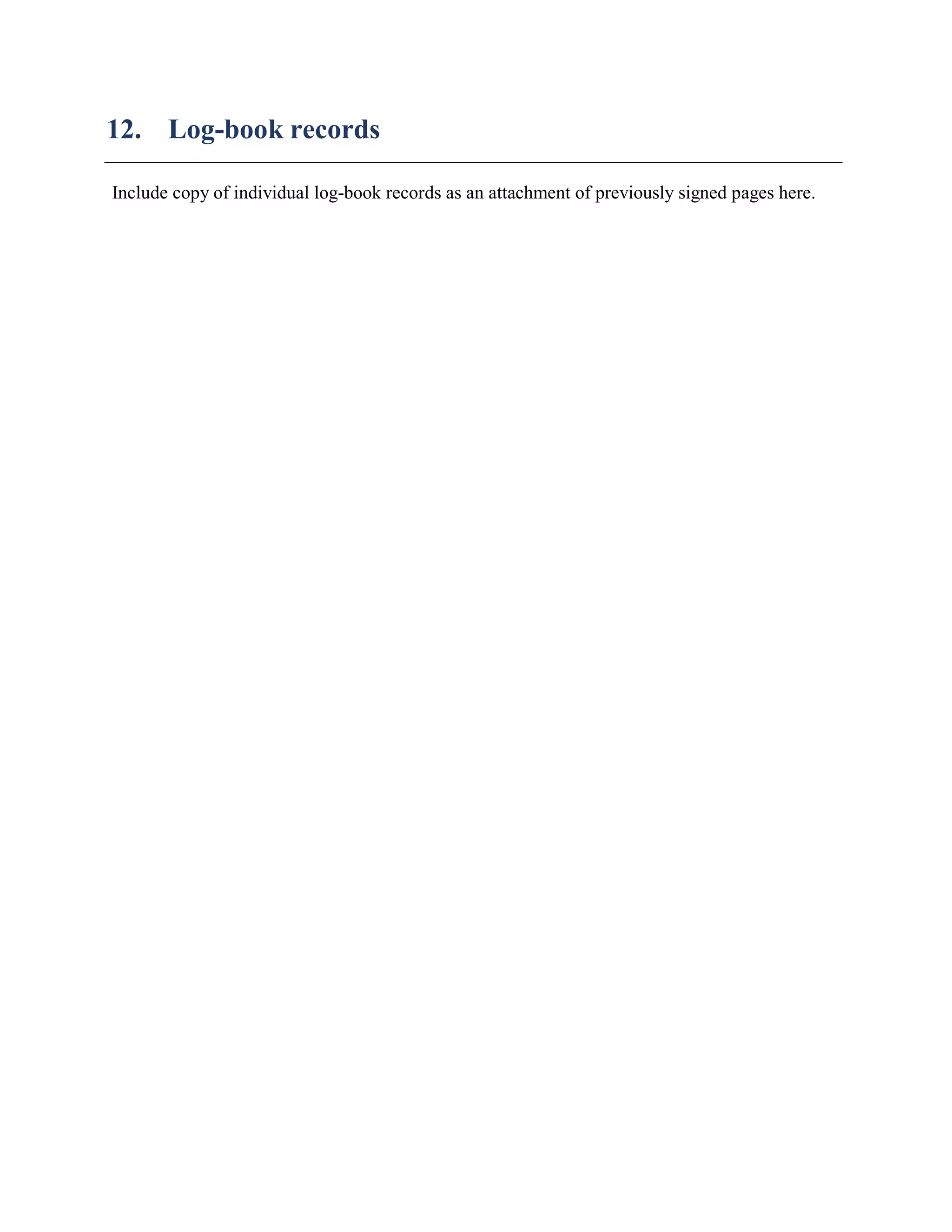 12. Log-book records
Include copy of individual log-book records as an attachment of previously signed pages here.
 