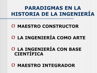 PARADIGMAS EN LA HISTORIA DE LA INGENIERÍA MAESTRO CONSTRUCTOR LA INGENIERÍA COMO ARTE LA INGENIERÍA CON BASE  CIENTÍFICA MAESTRO INTEGRADOR 