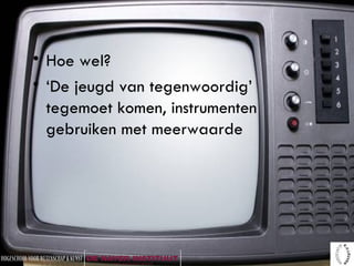 Hoe wel? ‘ De jeugd van tegenwoordig’ tegemoet komen, instrumenten gebruiken met meerwaarde 