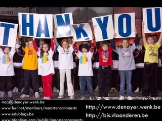 [email_address] www.furl.net/members/maartencannaerts www.edublogs.be www.bloglines.com/public/maartencannaerts http://www.caror.org/Images/thank%20you.jpg http://www.denayer.wenk.be http://bis.vlaanderen.be 