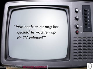 “ Wie heeft er nu nog het geduld te wachten op de TV-release?” 