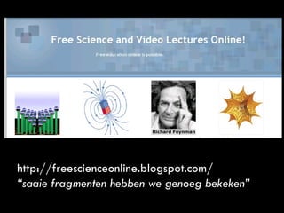 http://freescienceonline.blogspot.com/ “ saaie fragmenten hebben we genoeg bekeken” 
