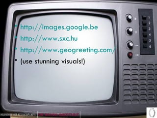 http://images.google.be   http://www.sxc.hu http://www.geogreeting.com/ (use stunning visuals!)  