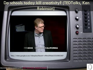 Do schools today kill creativity? (TEDTalks, Ken Robinson)  http://video.google.co.uk/videoplay?docid=-4964296663335083307   