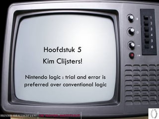 Hoofdstuk 5 Kim Clijsters! Nintendo logic : trial and error is preferred over conventional logic 