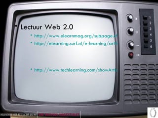 Lectuur Web 2.0 http://www.elearnmag.org/subpage.cfm?section=articles&article=29-1 http://elearning.surf.nl/e-learning/artikelen/3189 http://www.techlearning.com/showArticle.jhtml;jsessionid=JC2LF4Y1TUFVOQSNDLPCKHSCJUNN2JVN?articleID=193200296   
