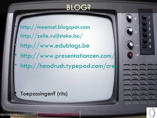 BLOG? http://meensel.blogspot.com http://zelie.vuijlsteke.be/   http://www.edublogs.be   http://www.presentationzen.com/ http://headrush.typepad.com/creating_passionate_users/   Toepassingen? (rits) 