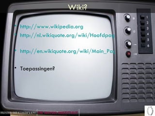 Wiki? http://www.wikipedia.org http://nl.wikiquote.org/wiki/Hoofdpagina   http://en.wikiquote.org/wiki/Main_Page Toepassingen? 