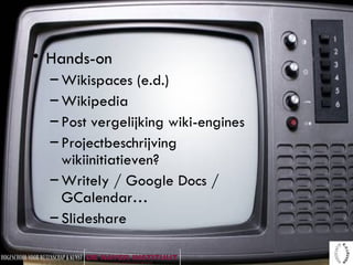 Hands-on Wikispaces (e.d.) Wikipedia Post vergelijking wiki-engines Projectbeschrijving wikiinitiatieven? Writely / Google Docs / GCalendar… Slideshare 