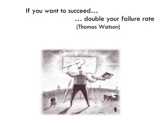 If you want to succeed… …  double your failure rate (Thomas Watson) 