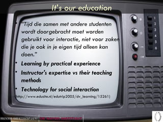 It’s our education <ul><li>“ Tijd die samen met andere studenten wordt doorgebracht moet worden gebruikt voor interactie, ...